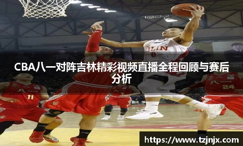 CBA八一对阵吉林精彩视频直播全程回顾与赛后分析
