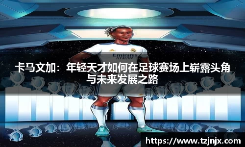 卡马文加：年轻天才如何在足球赛场上崭露头角与未来发展之路