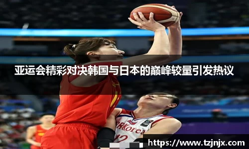亚运会精彩对决韩国与日本的巅峰较量引发热议